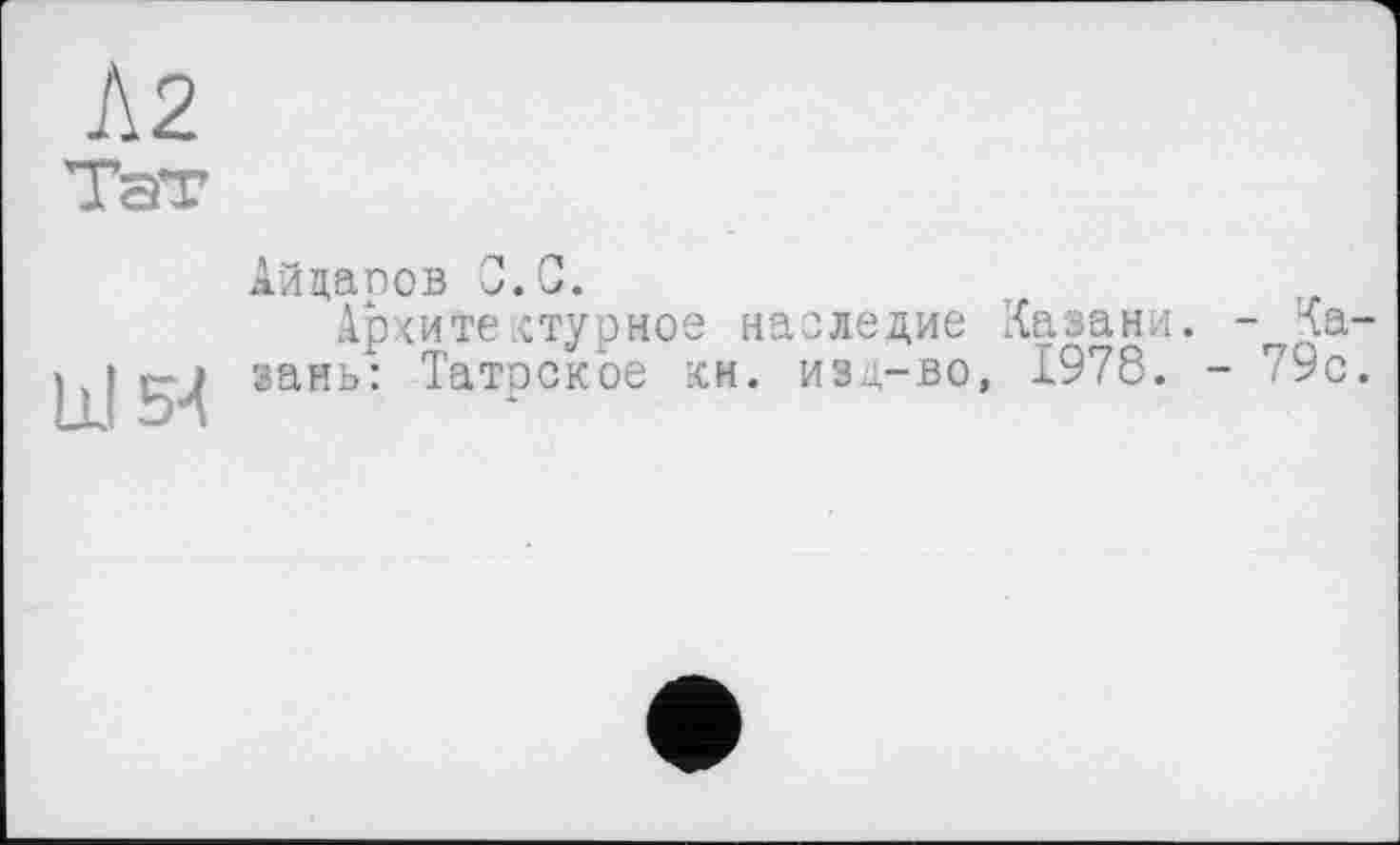 ﻿Тэт
Айцапов С.С.
Архитектурное наследие Казани. - Ка зань: Татоское хн. изд-во, 1978. - 79с